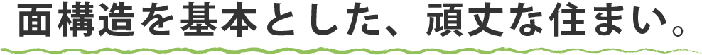 面構造を基本とした、頑丈な住まい。