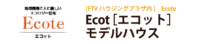 [FTVハウジングプラザ内]　Ecot［エコット］ モデルハウス