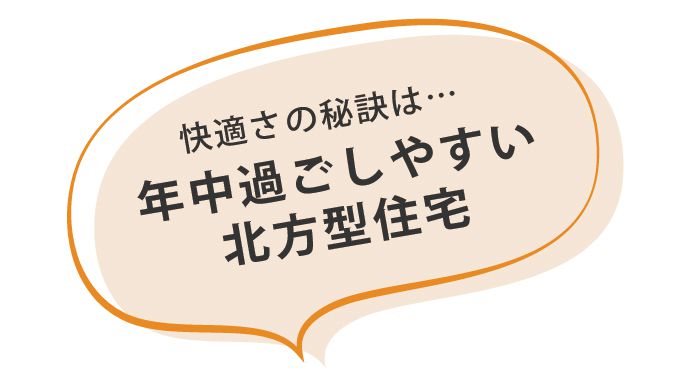 快適さの秘訣は… 年中過ごしやすい北方型住宅